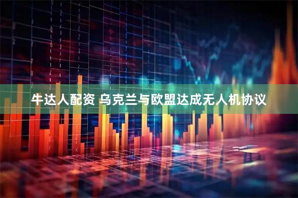 牛达人配资 乌克兰与欧盟达成无人机协议